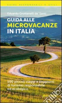 Guida alle microvacanze in Italia. 100 piccoli viaggi e soggiorni di turismo responsabile ed ecologico libro di Grottanelli de' Santi Eduardo