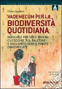 Vademecum per la biodiversità quotidiana. Manuale per seed savers: custodire sul balcone e nell'orto semi e piante dimenticate libro di Spadaro Chiara