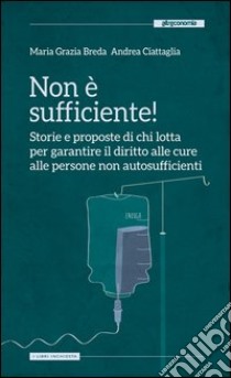 Non è sufficiente! Storie e proposte di chi lotta per garantire il diritto alle cure alle persone non autosufficienti libro di Breda M. Grazia; Ciattaglia Andrea