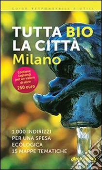 Tutta bio la città. Milano. 1000 indirizzi per una spesa ecologica. 15 mappe tematiche libro di Acanfora Massimo; Sesana Ilaria