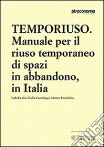 Temporiuso. Manuale per il riuso temporaneo di spazi in abbandono libro di Inti Isabella; Cantaluppi Giulia; Persichino Matteo