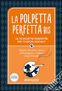 La polpetta perfetta bis. Le 70 ricette perfette dei «cuochi sociali». Polpette di carne e pesce, di formaggio e verdure, vegan friendly libro