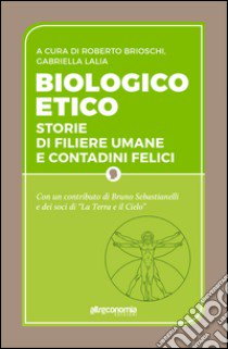 Biologico etico. Storie di filiere umane e contadini felici libro di Brioschi R. (cur.); Lalia G. (cur.)