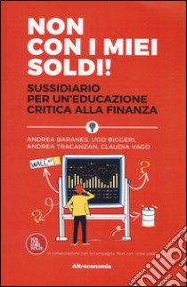 Non con i miei soldi! Sussidiario per un'educazione critica alla finanza libro di Baranes Andrea; Biggeri Ugo; Tracanzan Andrea