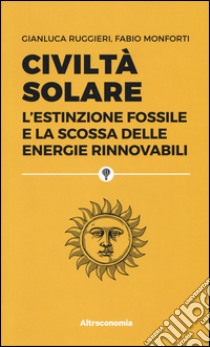 Civiltà solare. L'estinzione fossile e la scossa delle energie rinnovabili libro di Ruggieri Gianluca; Monforti Fabio