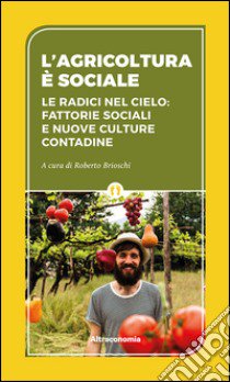 L'agricoltura è sociale. Le radici del cielo: fattorie sociali e nuove culture contadine libro di Brioschi R. (cur.)