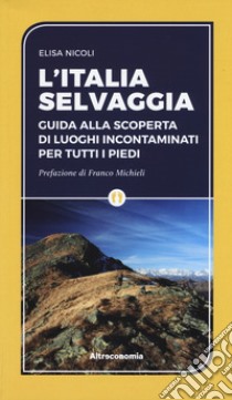 L'Italia selvaggia. Guida alla scoperta di luoghi incontaminati per tutti i piedi libro di Nicoli Elisa