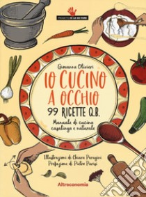 Io cucino a occhio. 99 ricette q.b. Manuale di cucina casalinga e naturale libro di Olivieri Giovanna