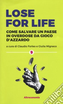 Lose for life. Come salvare un paese in overdose da gioco d'azzardo libro di Forleo C. (cur.); Migneco G. (cur.)