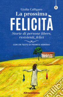 La prossima felicità. Storie di persone libere, resistenti, felici libro di Calligaro Giulia