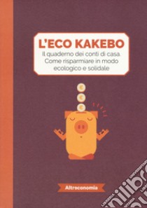 L'eco kakebo. Il quaderno dei conti di casa. Come risparmiare in modo ecologico e solidale libro di Altreconomia (cur.)