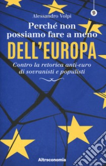 Perché non possiamo fare a meno dell'Europa. Contro la retorica anti-euro di sovranisti e populisti libro di Volpi Alessandro