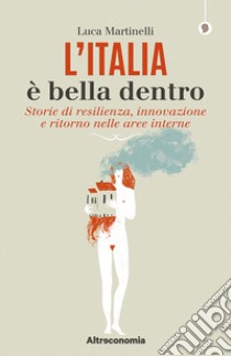 L'Italia è bella dentro. Storie di resilienza, innovazione e ritorno nelle aree interne libro di Martinelli Luca
