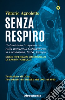 Senza respiro. Un'inchiesta indipendente sulla pandemia Coronavirus, in Lombardia, Italia, Europa. Come ripensare un modello di sanità pubblica libro di Agnoletto Vittorio