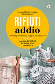 Rifiuti addio. Perché prevenire è meglio di riciclare. Manuale pratico per una vita «zero waste» libro di Correggia Marinella; Nicoli Elisa