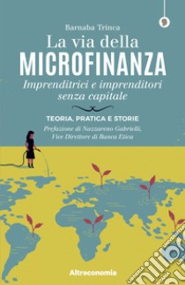 La via della microfinanza. Imprenditrici e imprenditori senza capitale. Teoria, pratica e storie libro di Trinca Barnaba