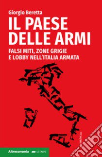Il paese delle armi. Falsi miti, zone grigie e lobby nell'Italia armata libro di Beretta Giorgio