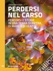 Perdersi nel Carso. Percorsi e storie in una terra di pietra, di mare e di vento libro di Berlendis Lorenzo