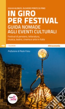 In giro per festival. Guida nomade agli eventi culturali. Festival di pensiero, letteratura, musica, teatro, cinema e arte in Italia libro di Ponte Di Pino Oliviero; Alonzo Giulia