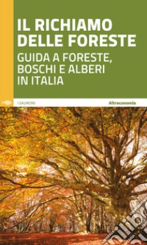 Il richiamo delle foreste. Guida a foreste, boschi e alberi in Italia libro di Florian D. (cur.); Pauletto A. (cur.); Usuelli M. (cur.)