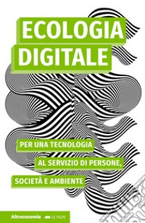 Ecologia digitale. Per una tecnologia al servizio di persone, società e ambiente libro