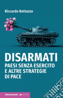 Disarmati. Paesi senza esercito e altre strategie di pace libro di Bottazzo Riccardo