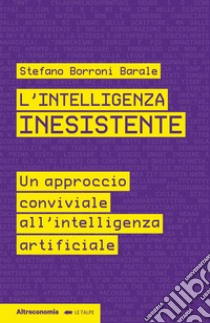 L'intelligenza inesistente. Un approccio conviviale all'intelligenza artificiale libro di Borroni Barale Stefano