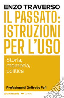 Il passato: istruzioni per l'uso. Storia, memoria, politica libro di Traverso Enzo