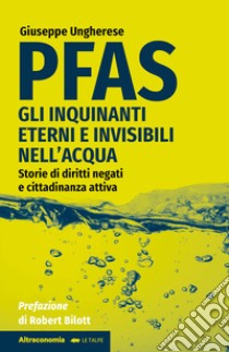 PFAS. Gli inquinanti eterni e invisibili nell'acqua. Storie di diritti negati e cittadinanza attiva libro di Ungherese Giuseppe