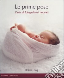 Le prime pose. L'arte di fotografare i neonati libro di Long Robin