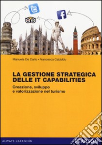 La gestione strategica delle IT Capabilities. Creazione, sviluppo e valorizzazione nel turismo libro di De Carlo Manuela; Cabiddu Francesca