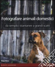 Fotografare animali domestici. Da semplici istantanee a grandi scatti libro di Hess Alan