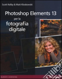 Photoshop Elements 13 per la fotografia digitale libro di Kelby Scott; Kloskowski Matt