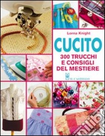 Cucito. 300 trucchi e consigli del mestiere libro di Knight Lorna