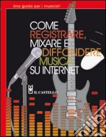 Come registrare, mixare e diffondere musica su internet libro di Coulter Leo; Jones Richard