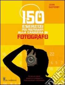 150 esercizi per prepararvi alla carriera di fotografo libro di Easterby John