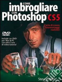 Come imbrogliare con Photoshop CS5. Con DVD libro di Caplin Steve