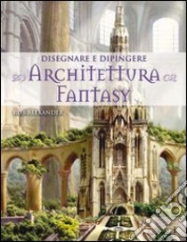 Disegnare e dipingere architettura fantasy libro di Alexander Rob