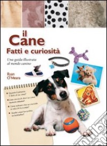 Il Cane. Fatti e curiosità libro di O'Meara Ryan