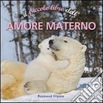 Il piccolo libro dell'amore materno libro di Glynne Raymond