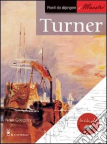 Turner. Pronti da dipingere. I maestri libro di Gregory Noel