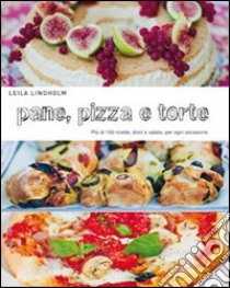 Pane, pizza e torte. Più di 150 ricette, dolci e salate, per ogni occasione libro di Lindholm Leila