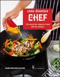 Come diventare chef. 150 esercizi per imparare le basi dell'arte culinaria libro di Allison Mark W.