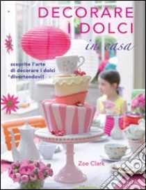 Decorare i dolci in casa libro di Clark Zoe