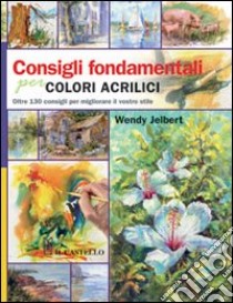 Consigli fondamentali per colori acrilici libro di Jelbert Wendy