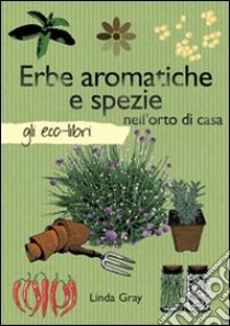 Erbe aromatiche e spezie nell'orto libro di Gray Linda