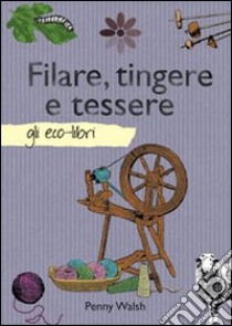 Filare, tingere e tessere libro di Walsh Penny