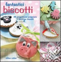 Fantastici biscotti. 35 progetti per preparare e decorare biscotti libro di Coker Chloe