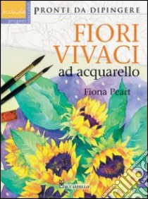 Fiori vivaci ad acquarello. Ediz. illustrata libro di Peart Fiona