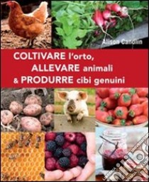 Coltivare l'orto, allevare animali & produrre cibi genuini libro di Candlin Alison